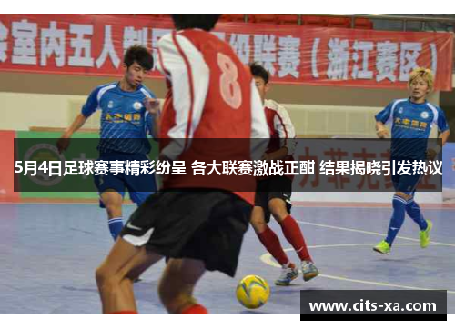 5月4日足球赛事精彩纷呈 各大联赛激战正酣 结果揭晓引发热议