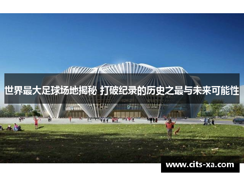 世界最大足球场地揭秘 打破纪录的历史之最与未来可能性