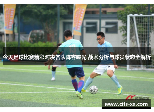 今天足球比赛精彩对决各队阵容曝光 战术分析与球员状态全解析