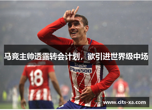 马竞主帅透露转会计划，欲引进世界级中场